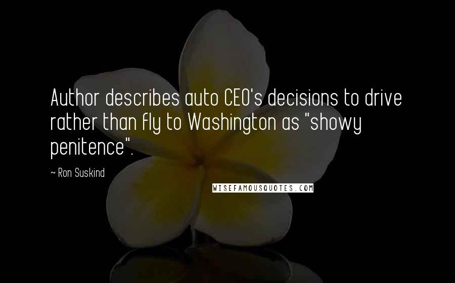 Ron Suskind Quotes: Author describes auto CEO's decisions to drive rather than fly to Washington as "showy penitence".