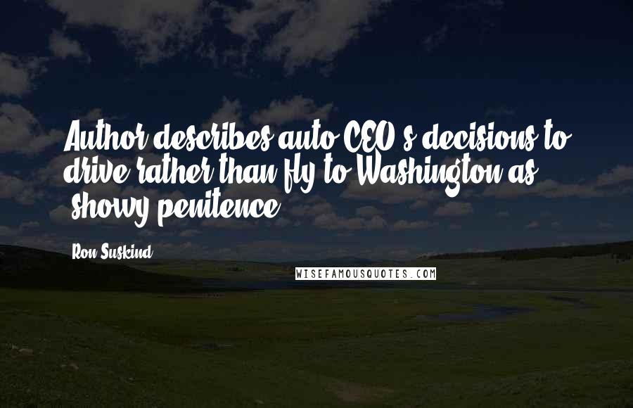Ron Suskind Quotes: Author describes auto CEO's decisions to drive rather than fly to Washington as "showy penitence".