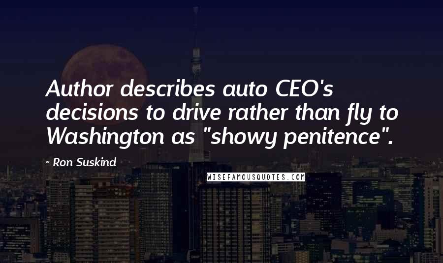 Ron Suskind Quotes: Author describes auto CEO's decisions to drive rather than fly to Washington as "showy penitence".