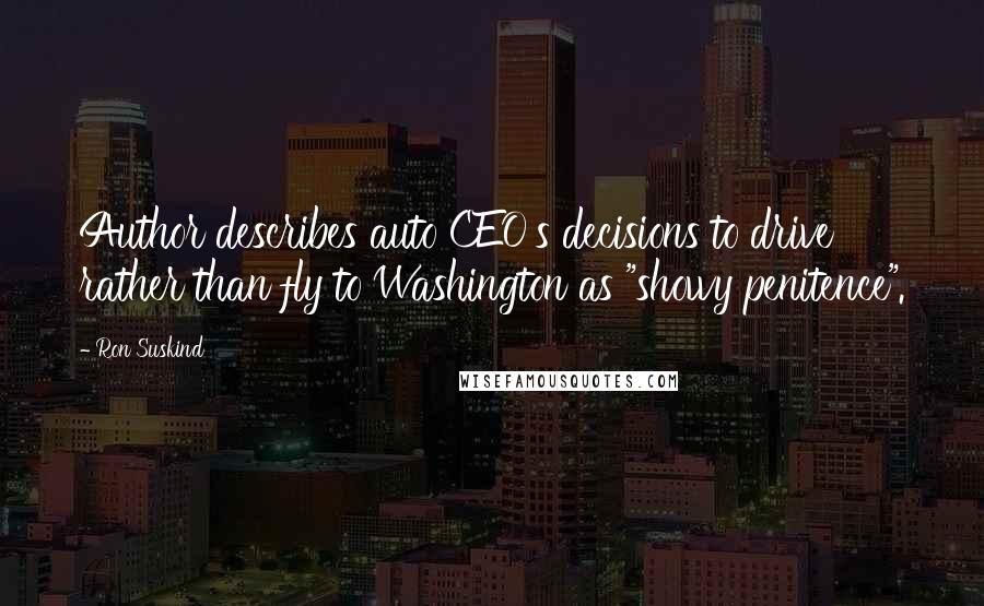 Ron Suskind Quotes: Author describes auto CEO's decisions to drive rather than fly to Washington as "showy penitence".