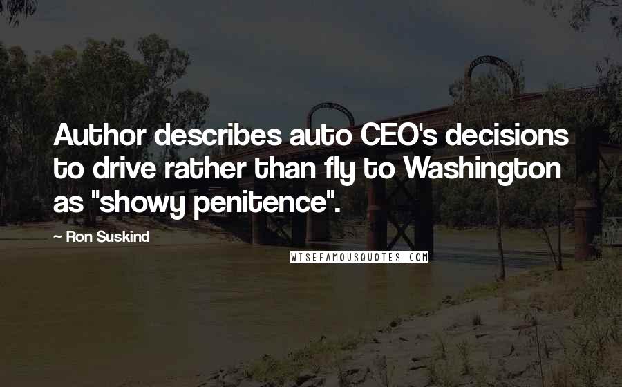 Ron Suskind Quotes: Author describes auto CEO's decisions to drive rather than fly to Washington as "showy penitence".
