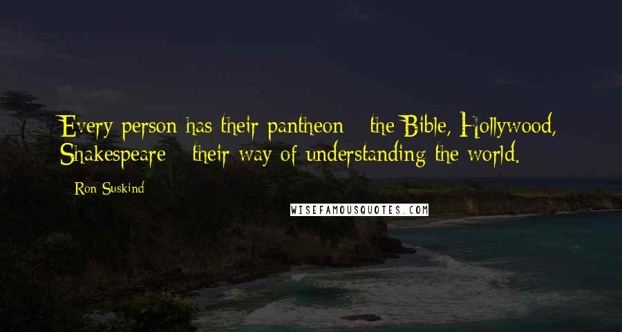 Ron Suskind Quotes: Every person has their pantheon - the Bible, Hollywood, Shakespeare - their way of understanding the world.