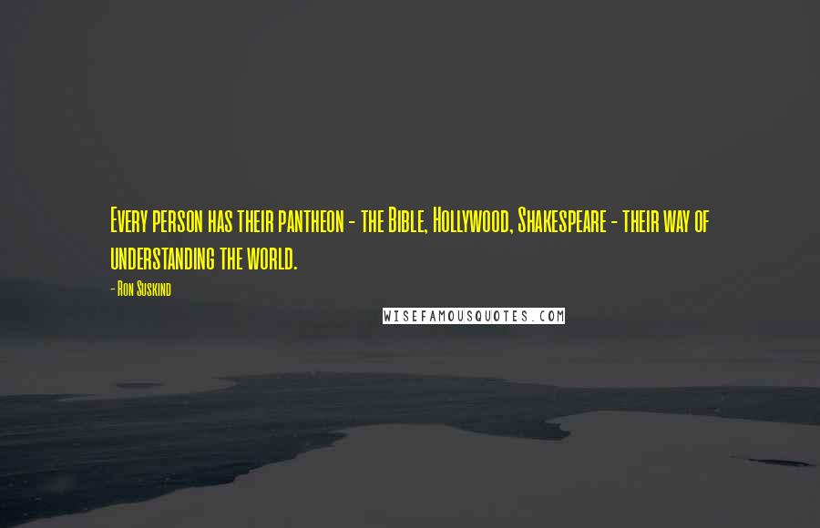 Ron Suskind Quotes: Every person has their pantheon - the Bible, Hollywood, Shakespeare - their way of understanding the world.