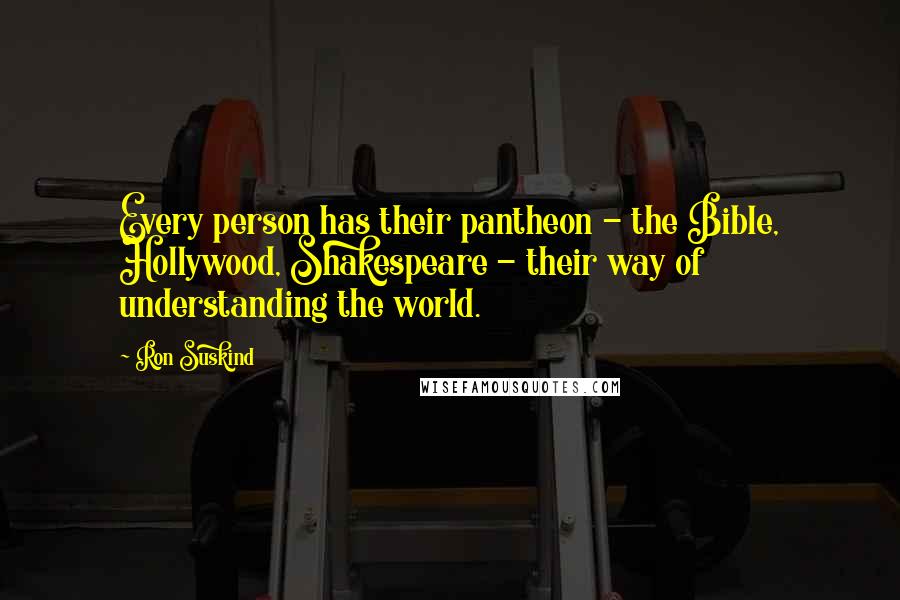 Ron Suskind Quotes: Every person has their pantheon - the Bible, Hollywood, Shakespeare - their way of understanding the world.