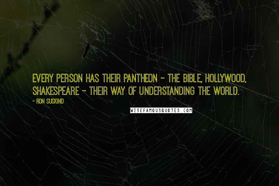 Ron Suskind Quotes: Every person has their pantheon - the Bible, Hollywood, Shakespeare - their way of understanding the world.