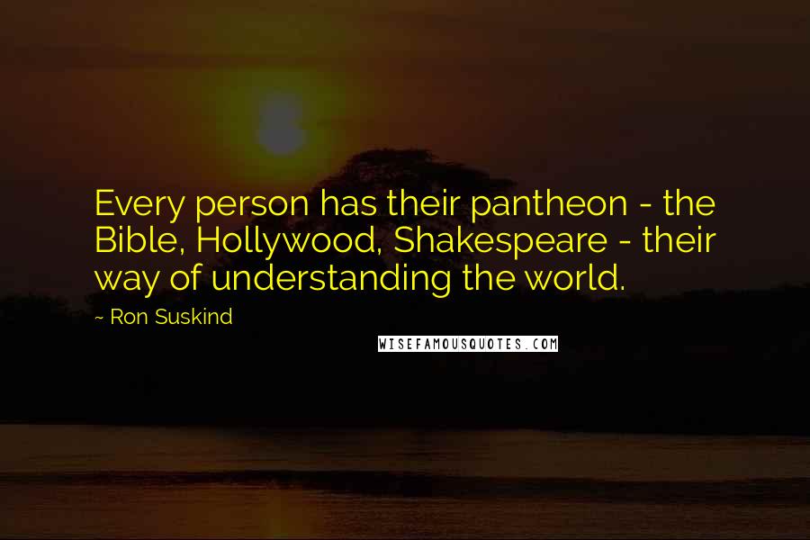 Ron Suskind Quotes: Every person has their pantheon - the Bible, Hollywood, Shakespeare - their way of understanding the world.