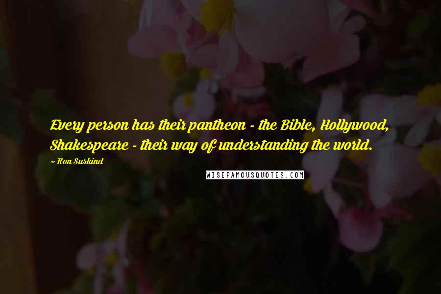 Ron Suskind Quotes: Every person has their pantheon - the Bible, Hollywood, Shakespeare - their way of understanding the world.