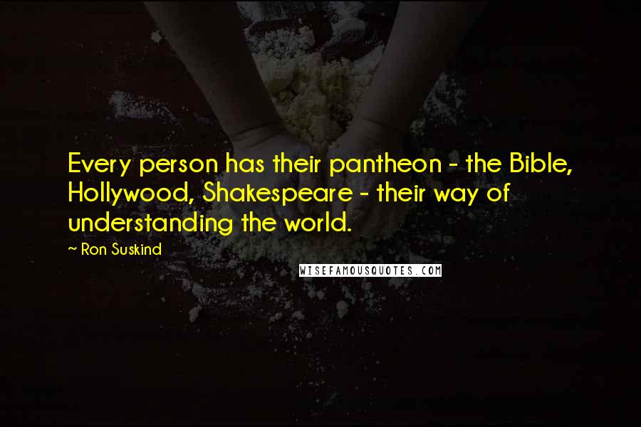 Ron Suskind Quotes: Every person has their pantheon - the Bible, Hollywood, Shakespeare - their way of understanding the world.