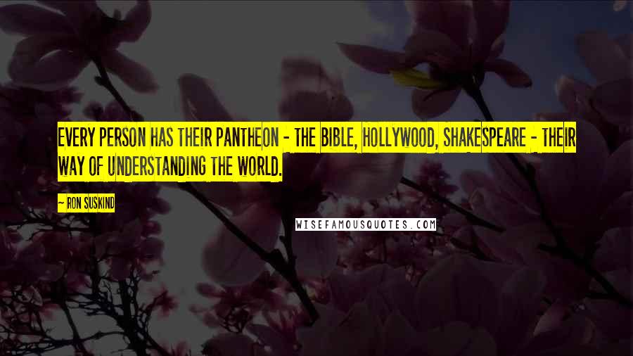 Ron Suskind Quotes: Every person has their pantheon - the Bible, Hollywood, Shakespeare - their way of understanding the world.