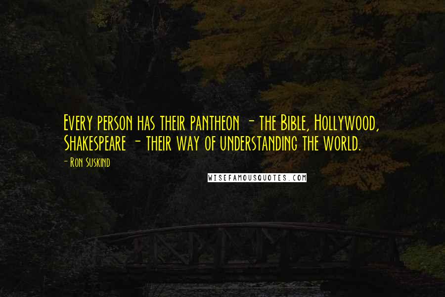Ron Suskind Quotes: Every person has their pantheon - the Bible, Hollywood, Shakespeare - their way of understanding the world.
