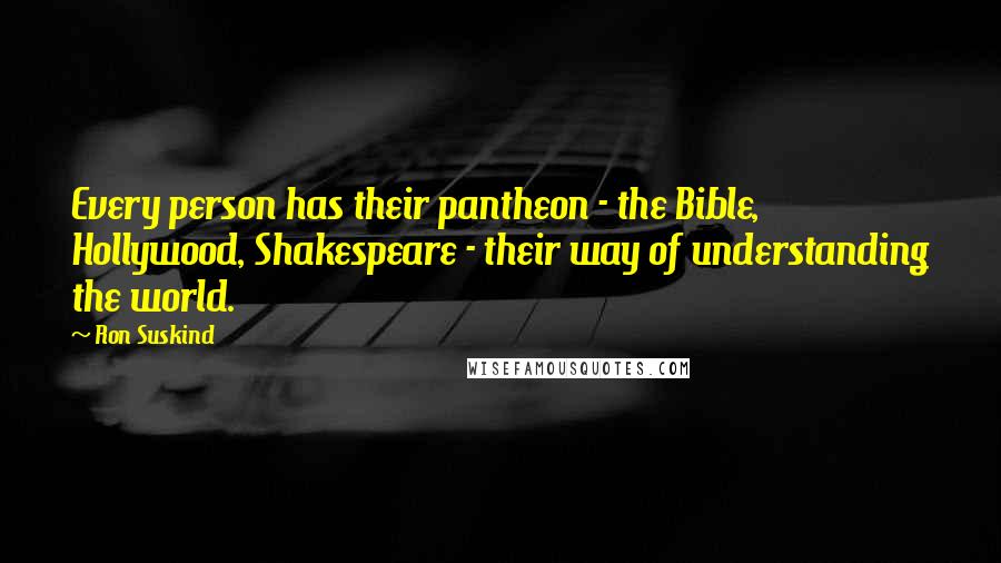 Ron Suskind Quotes: Every person has their pantheon - the Bible, Hollywood, Shakespeare - their way of understanding the world.