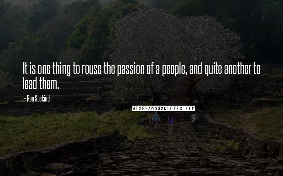 Ron Suskind Quotes: It is one thing to rouse the passion of a people, and quite another to lead them.