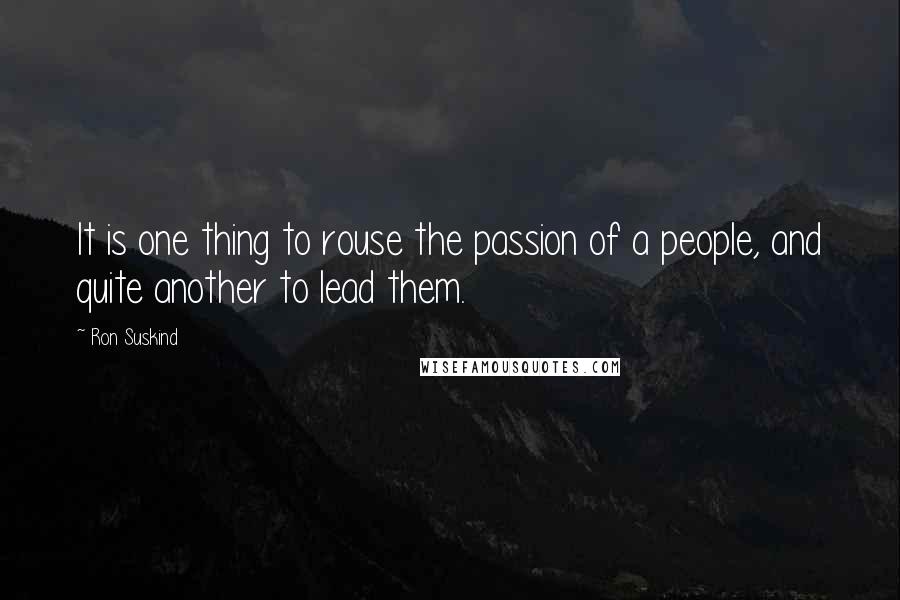 Ron Suskind Quotes: It is one thing to rouse the passion of a people, and quite another to lead them.