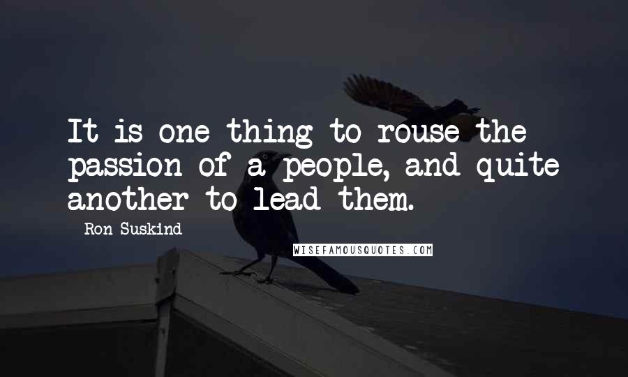 Ron Suskind Quotes: It is one thing to rouse the passion of a people, and quite another to lead them.