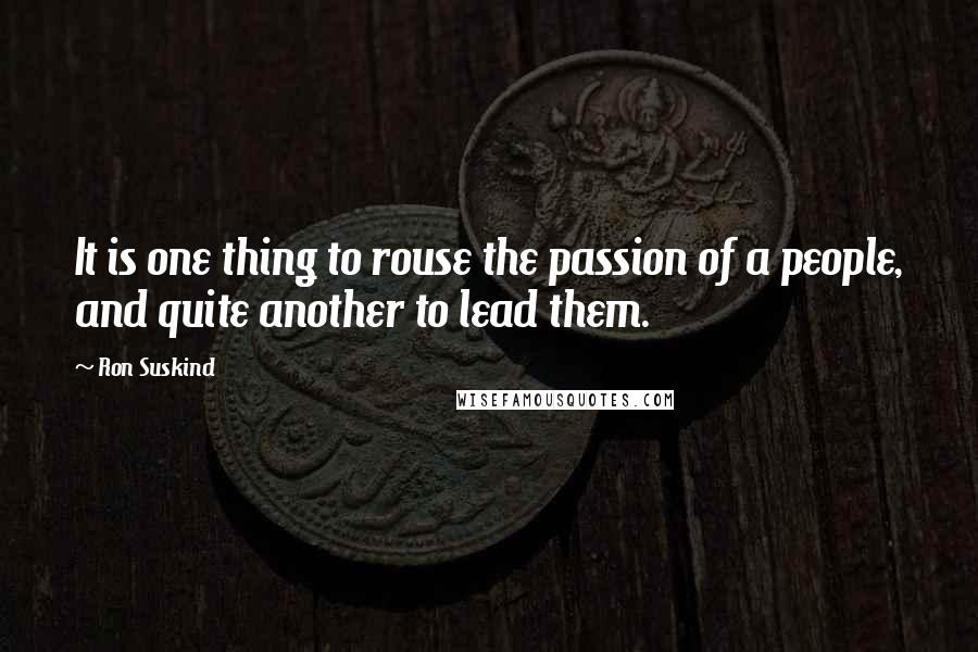 Ron Suskind Quotes: It is one thing to rouse the passion of a people, and quite another to lead them.