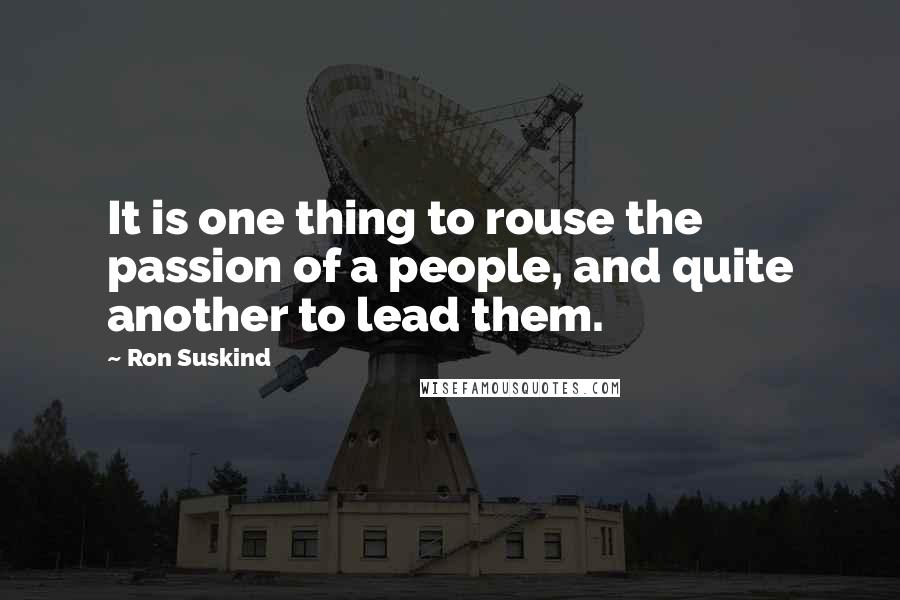 Ron Suskind Quotes: It is one thing to rouse the passion of a people, and quite another to lead them.