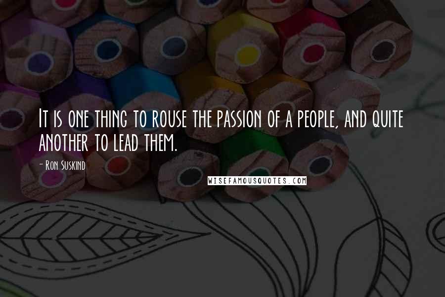 Ron Suskind Quotes: It is one thing to rouse the passion of a people, and quite another to lead them.