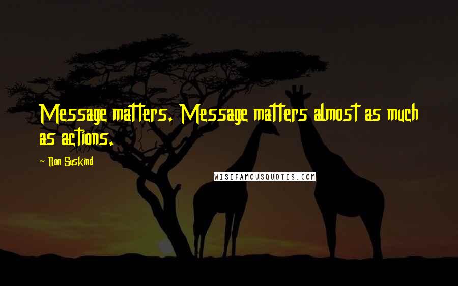 Ron Suskind Quotes: Message matters. Message matters almost as much as actions.