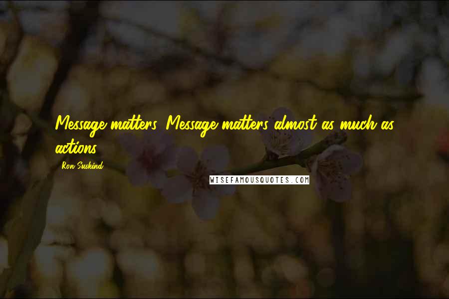 Ron Suskind Quotes: Message matters. Message matters almost as much as actions.