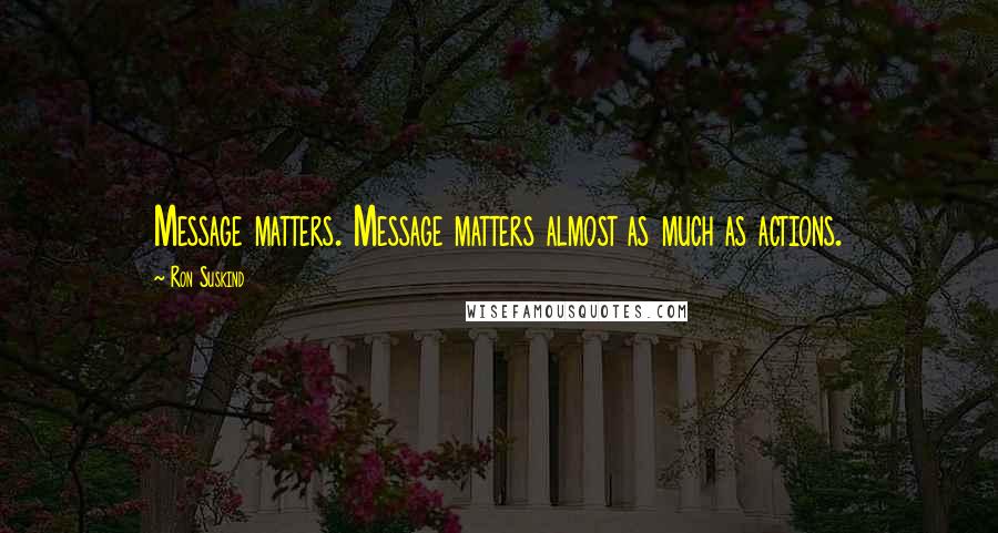 Ron Suskind Quotes: Message matters. Message matters almost as much as actions.