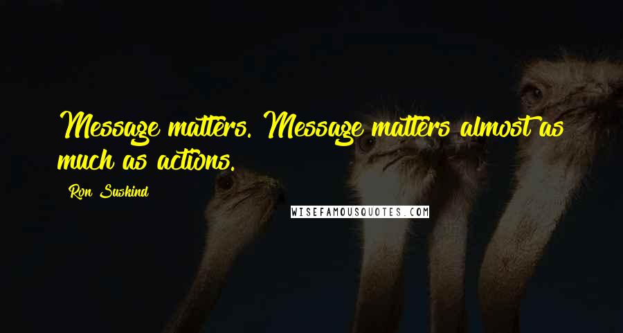 Ron Suskind Quotes: Message matters. Message matters almost as much as actions.