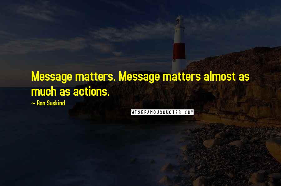 Ron Suskind Quotes: Message matters. Message matters almost as much as actions.