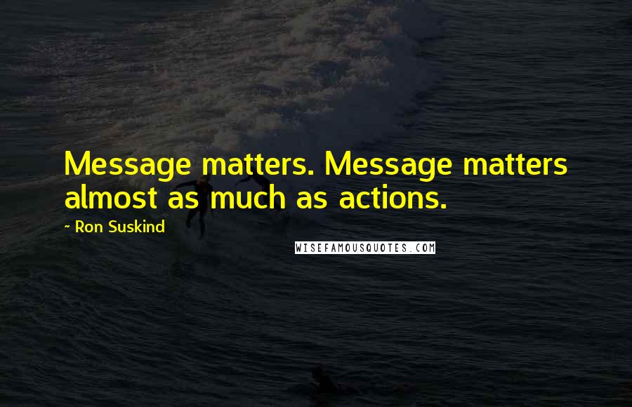 Ron Suskind Quotes: Message matters. Message matters almost as much as actions.