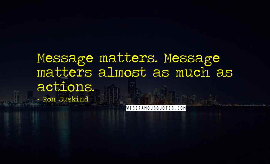 Ron Suskind Quotes: Message matters. Message matters almost as much as actions.