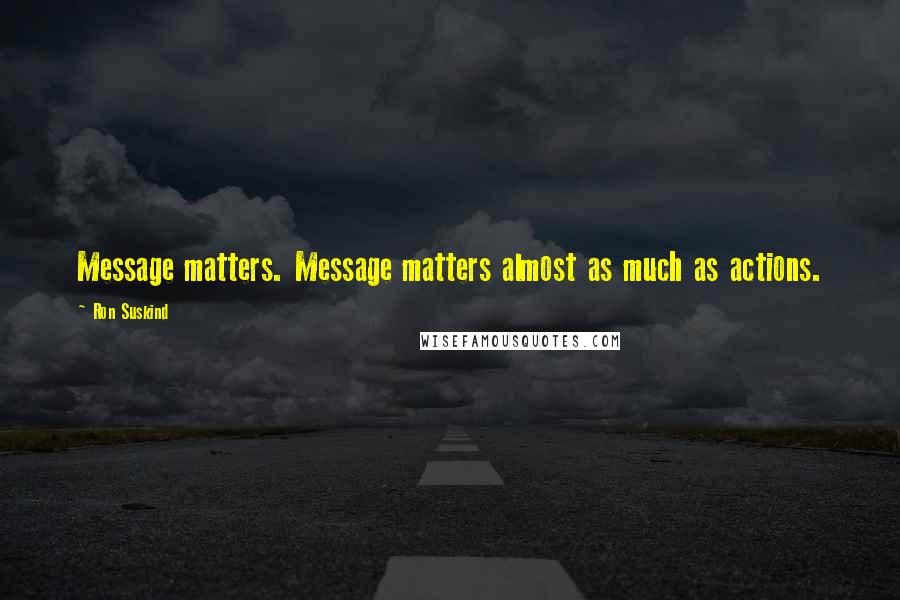 Ron Suskind Quotes: Message matters. Message matters almost as much as actions.