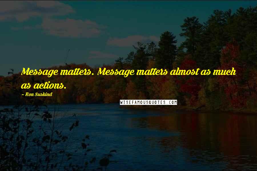 Ron Suskind Quotes: Message matters. Message matters almost as much as actions.