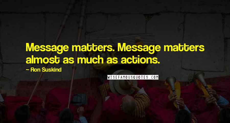 Ron Suskind Quotes: Message matters. Message matters almost as much as actions.