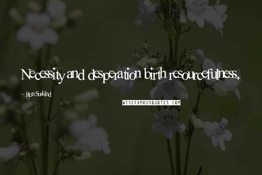 Ron Suskind Quotes: Necessity and desperation birth resourcefulness.