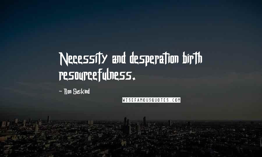 Ron Suskind Quotes: Necessity and desperation birth resourcefulness.