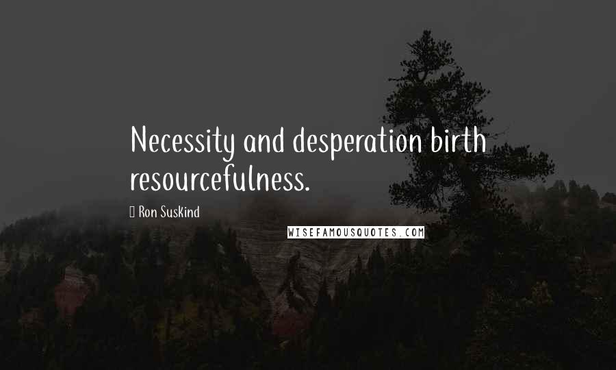 Ron Suskind Quotes: Necessity and desperation birth resourcefulness.