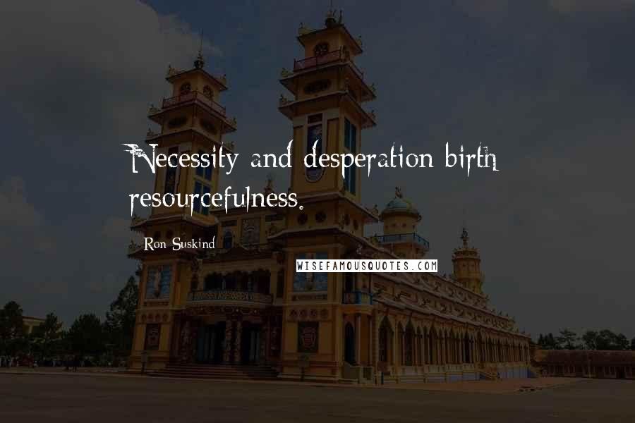 Ron Suskind Quotes: Necessity and desperation birth resourcefulness.