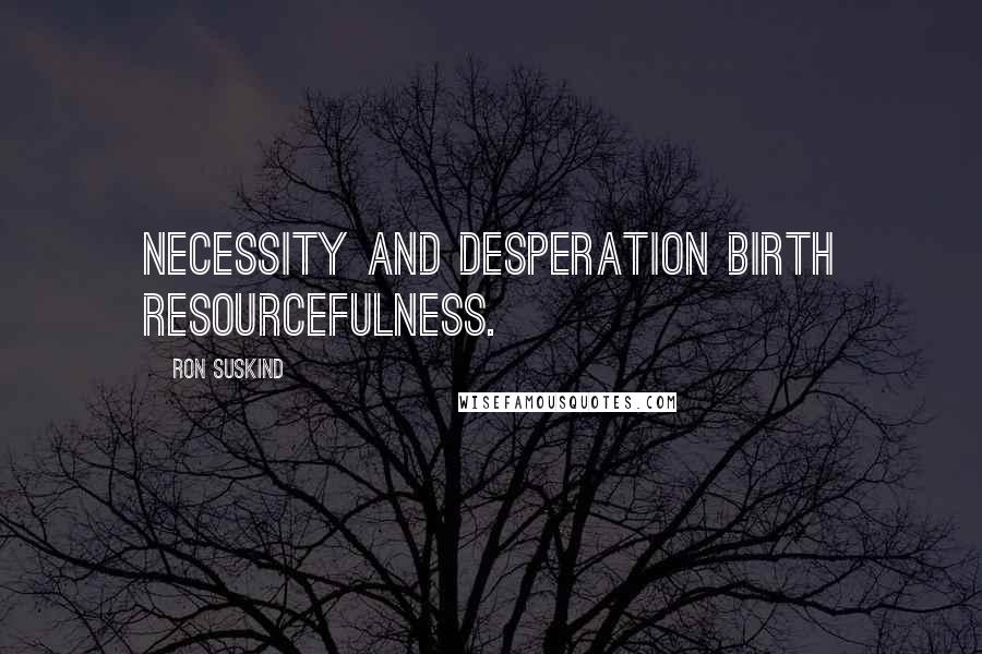 Ron Suskind Quotes: Necessity and desperation birth resourcefulness.