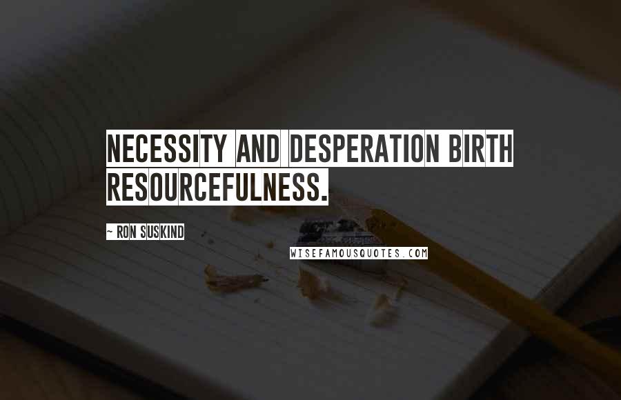 Ron Suskind Quotes: Necessity and desperation birth resourcefulness.