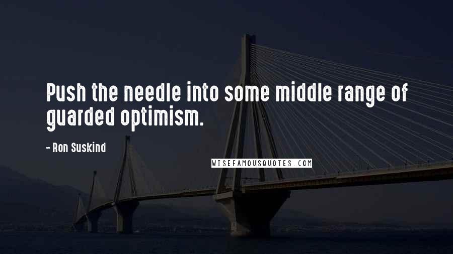 Ron Suskind Quotes: Push the needle into some middle range of guarded optimism.