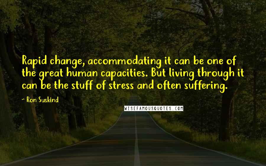 Ron Suskind Quotes: Rapid change, accommodating it can be one of the great human capacities. But living through it can be the stuff of stress and often suffering.