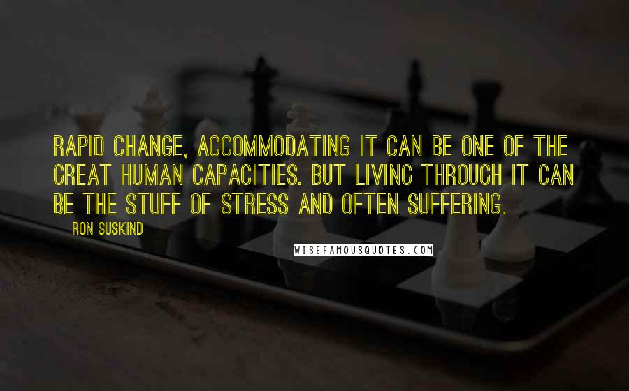 Ron Suskind Quotes: Rapid change, accommodating it can be one of the great human capacities. But living through it can be the stuff of stress and often suffering.