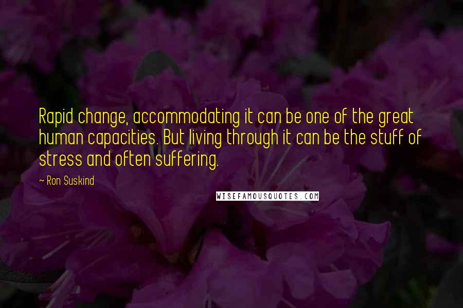 Ron Suskind Quotes: Rapid change, accommodating it can be one of the great human capacities. But living through it can be the stuff of stress and often suffering.