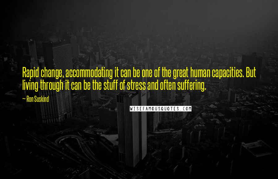 Ron Suskind Quotes: Rapid change, accommodating it can be one of the great human capacities. But living through it can be the stuff of stress and often suffering.