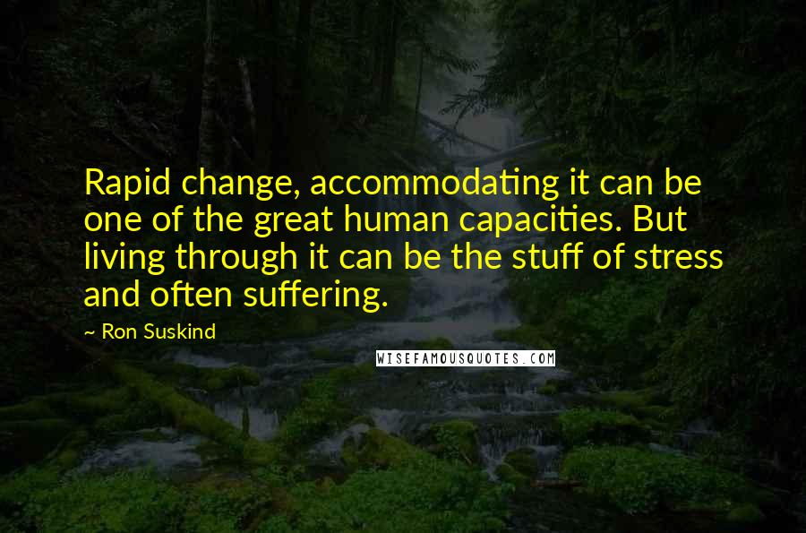 Ron Suskind Quotes: Rapid change, accommodating it can be one of the great human capacities. But living through it can be the stuff of stress and often suffering.