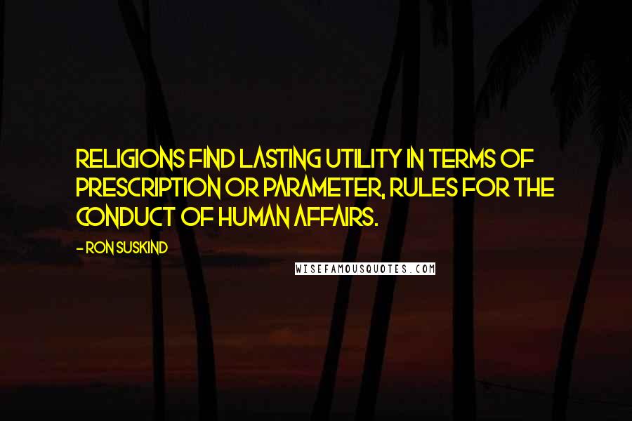 Ron Suskind Quotes: Religions find lasting utility in terms of prescription or parameter, rules for the conduct of human affairs.