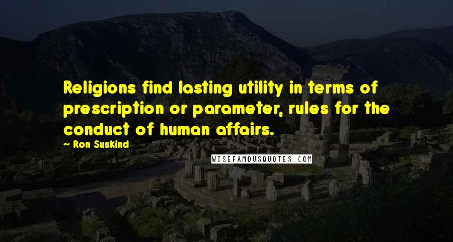 Ron Suskind Quotes: Religions find lasting utility in terms of prescription or parameter, rules for the conduct of human affairs.