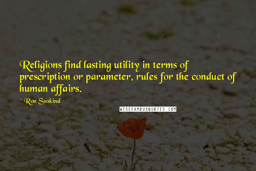 Ron Suskind Quotes: Religions find lasting utility in terms of prescription or parameter, rules for the conduct of human affairs.