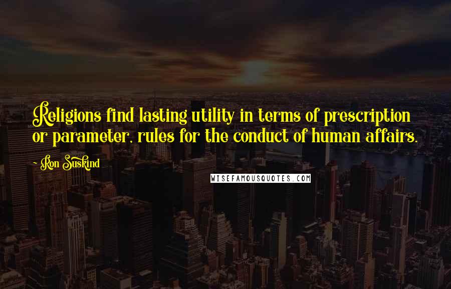 Ron Suskind Quotes: Religions find lasting utility in terms of prescription or parameter, rules for the conduct of human affairs.