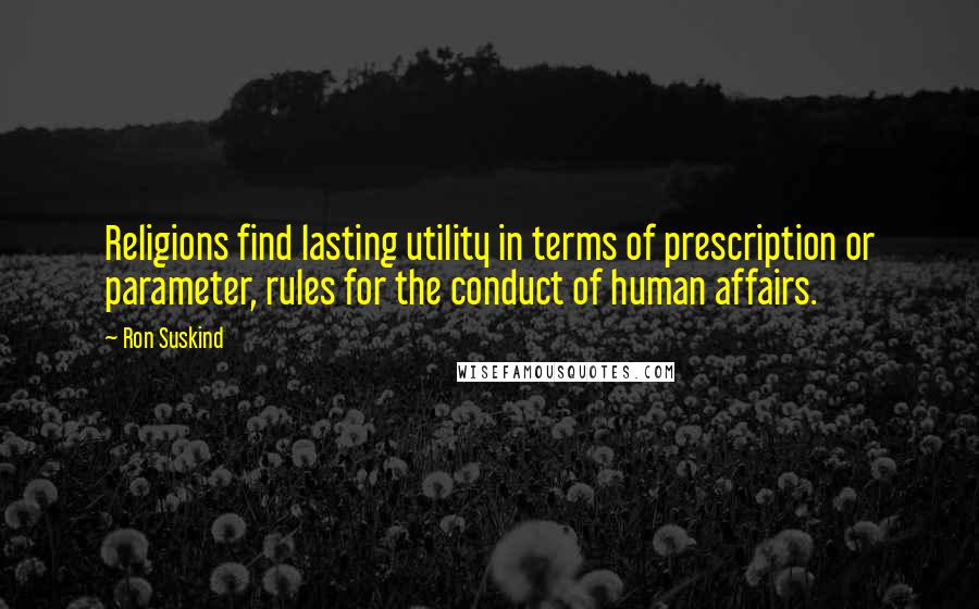 Ron Suskind Quotes: Religions find lasting utility in terms of prescription or parameter, rules for the conduct of human affairs.