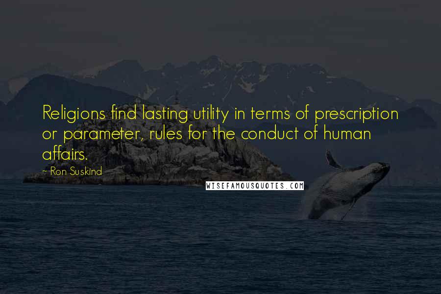 Ron Suskind Quotes: Religions find lasting utility in terms of prescription or parameter, rules for the conduct of human affairs.