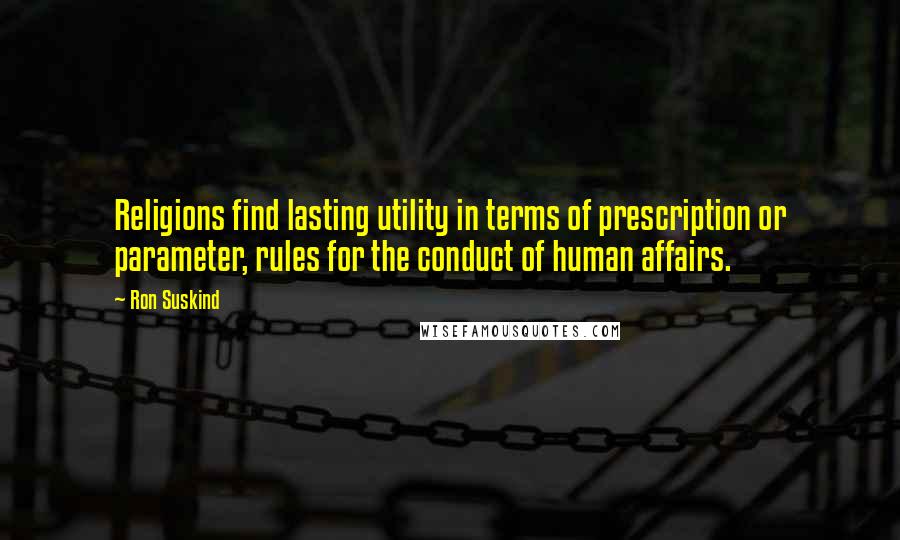 Ron Suskind Quotes: Religions find lasting utility in terms of prescription or parameter, rules for the conduct of human affairs.